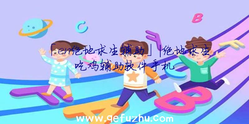 「en绝地求生辅助」|绝地求生吃鸡辅助软件手机